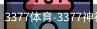 3377体育-3377神神气气-全网最全的体育平台-3377体育官网